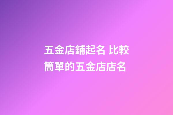 五金店鋪起名 比較簡單的五金店店名-第1張-店鋪起名-玄機派
